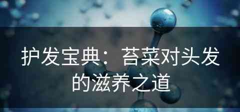 护发宝典：苔菜对头发的滋养之道